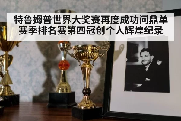 特鲁姆普世界大奖赛再度成功问鼎单赛季排名赛第四冠创个人辉煌纪录