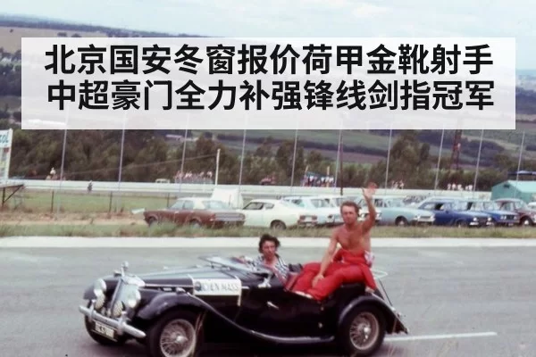 北京国安冬窗报价荷甲金靴射手 中超豪门全力补强锋线剑指冠军