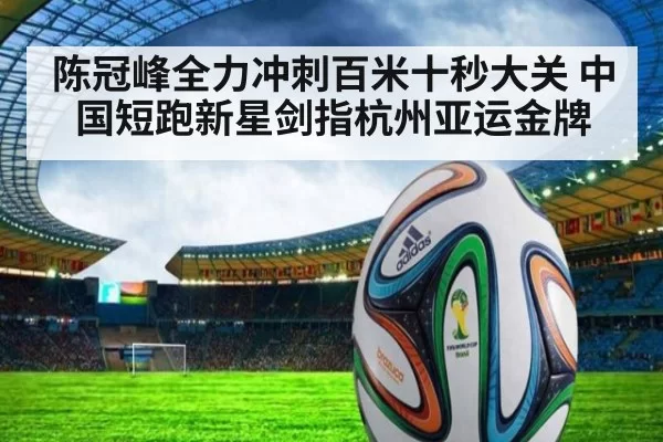 陈冠峰全力冲刺百米十秒大关 中国短跑新星剑指杭州亚运金牌