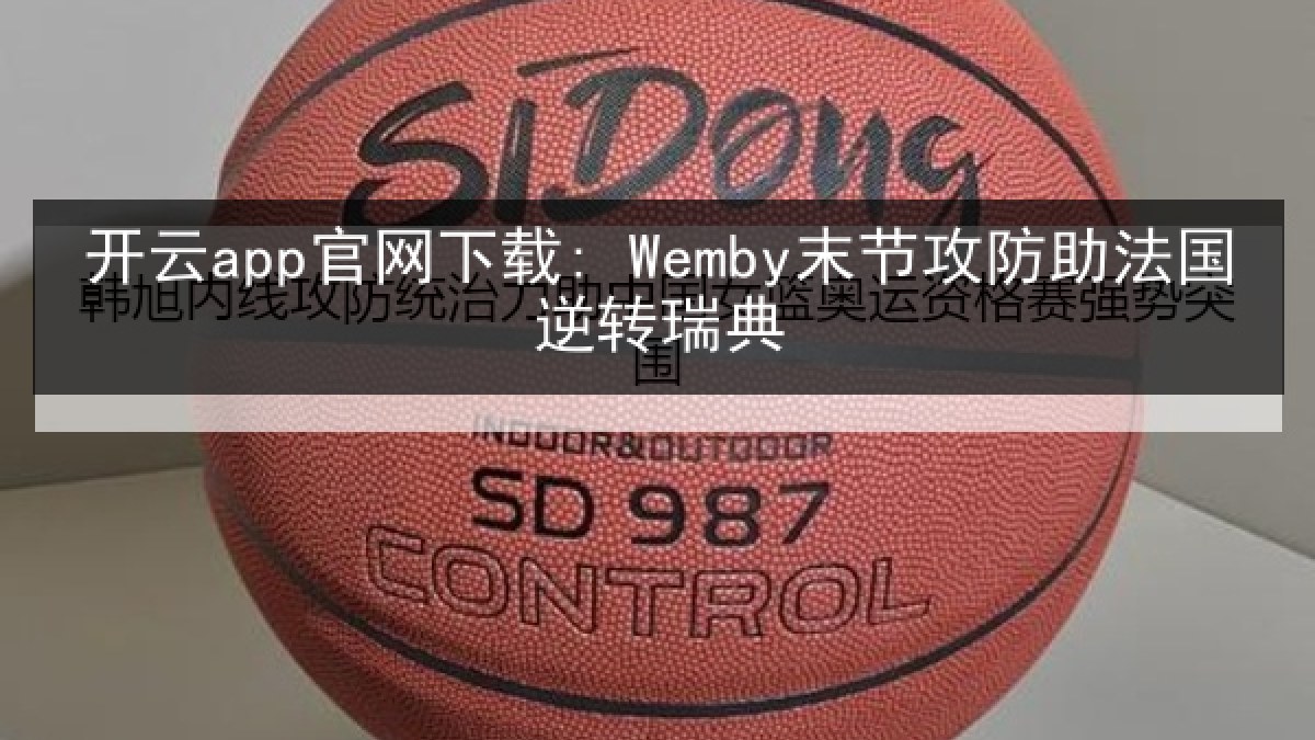 开云app官网下载: Wemby末节攻防助法国逆转瑞典 开云app官网下载: Wemby末节攻防助法国逆转瑞典