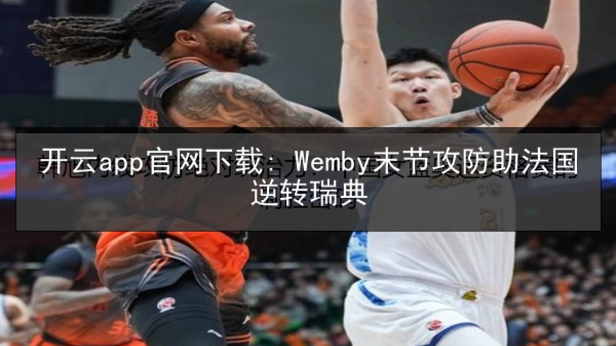 开云app官网下载: Wemby末节攻防助法国逆转瑞典